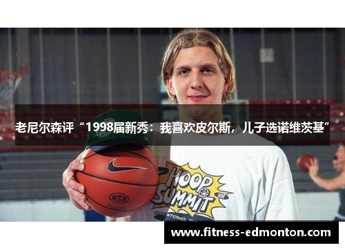 老尼尔森评“1998届新秀：我喜欢皮尔斯，儿子选诺维茨基”