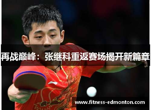 再战巅峰：张继科重返赛场揭开新篇章