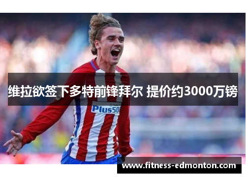 维拉欲签下多特前锋拜尔 提价约3000万镑